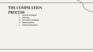THE COMPILATION
PROCESS
i. Lexical Analysis
ii. Parsing
iii. Semantic Analysis
iv. Optimization
v. Code Generation
 