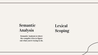Semantic
Analysis
Lexical
Scoping
Semantic Analysis is where
the compiler tries to figure
out what you’re trying to do.
 