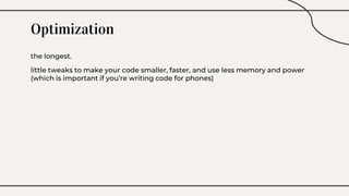 Optimization
the longest.
little tweaks to make your code smaller, faster, and use less memory and power
(which is important if you’re writing code for phones)
 