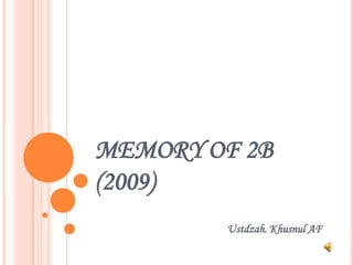 MEMORY OF 2B
(2009)
        Ustdzah. Khusnul AF
 