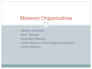 Memory Hierarchy
Main Memory
Associative Memory
Cache Memory: Cache Mapping techniques
Virtual Memory
Memory Organization
 
