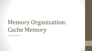 Memory Organization:
Cache Memory
Dr. Prasenjit Dey
 