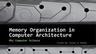 Memory Organization in
Computer Architecture
MSc Computer Science
Create By: Faisal Ur Rehman
 