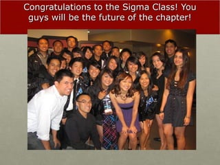 Congratulations to the Sigma Class! You guys will be the future of the chapter! 