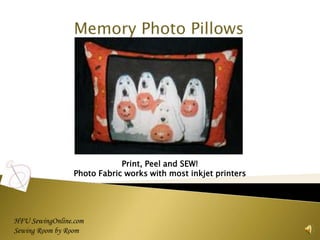 Memory Photo Pillows




                             Print, Peel and SEW!
                 Photo Fabric works with most inkjet printers




HFU SewingOnline.com
Sewing Room by Room                                             1
 