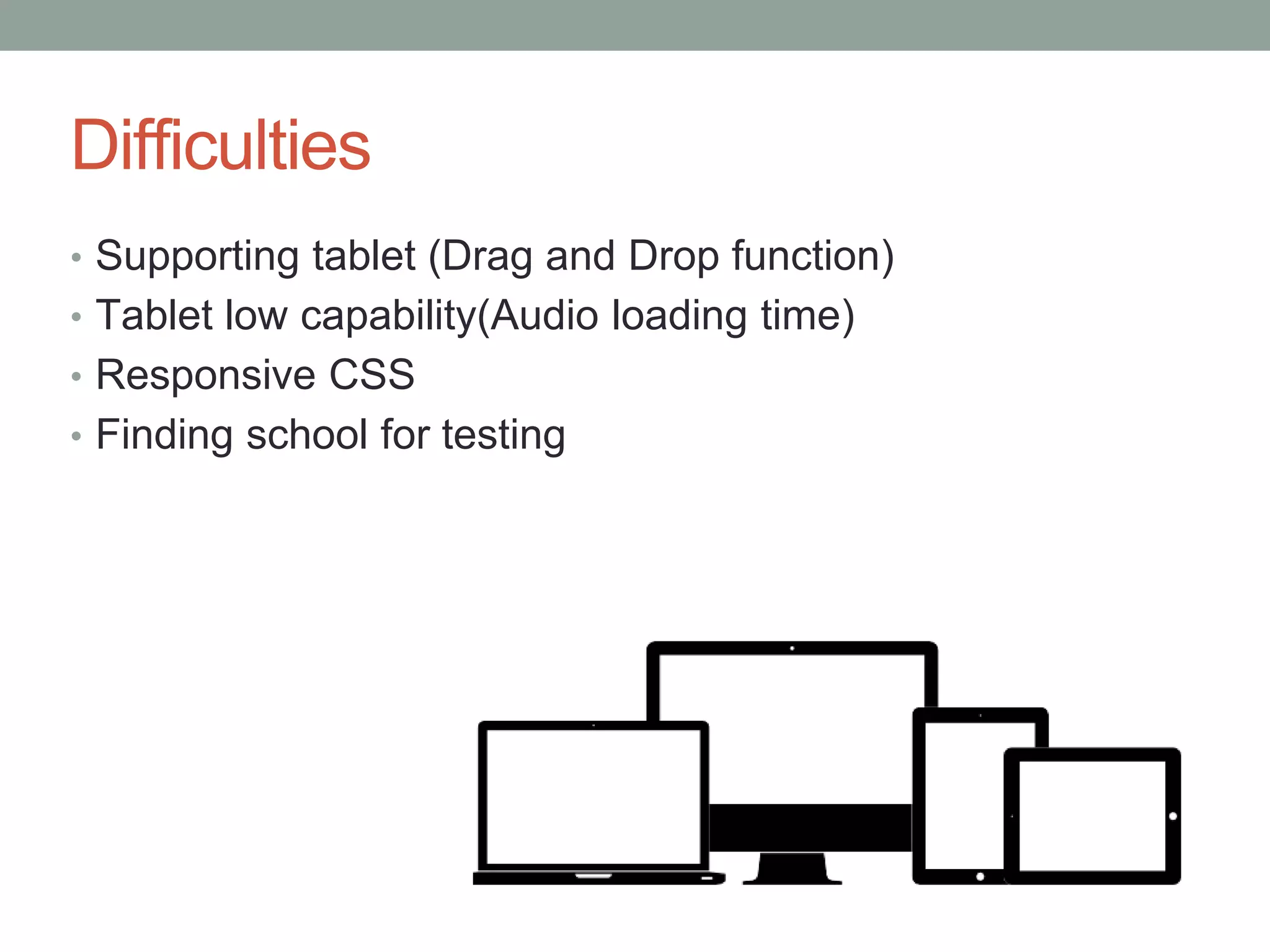 Difficulties
• Supporting tablet (Drag and Drop function)
• Tablet low capability(Audio loading time)
• Responsive CSS
• Finding school for testing
 