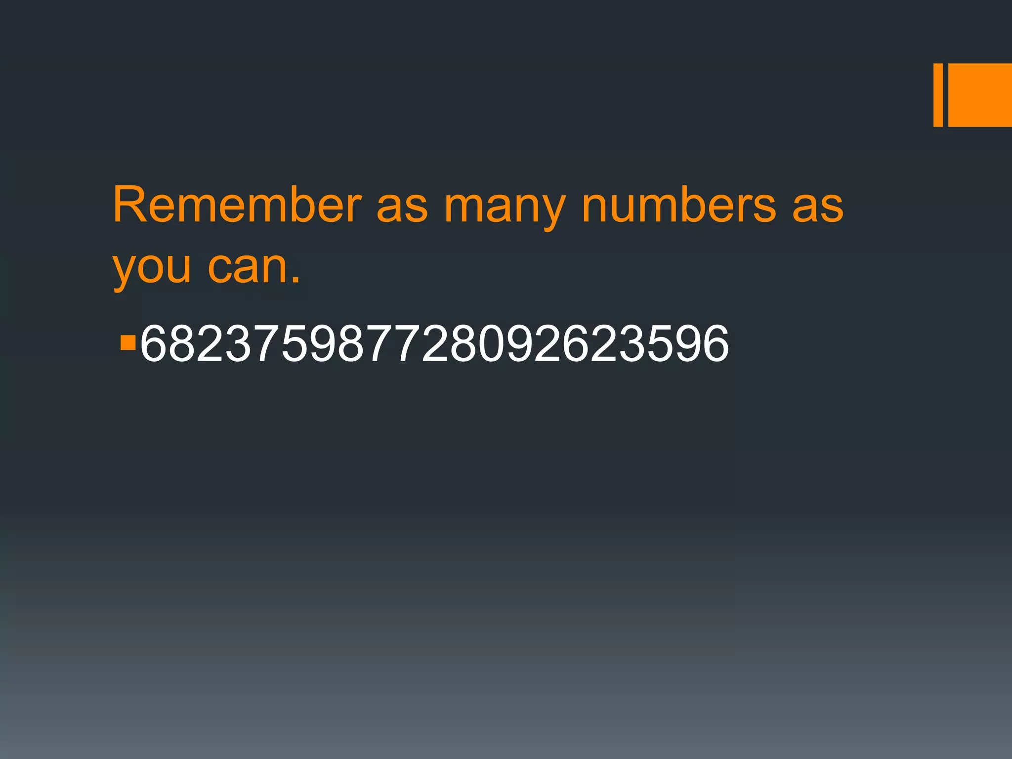 Remember as many numbers as
you can.
682375987728092623596
 