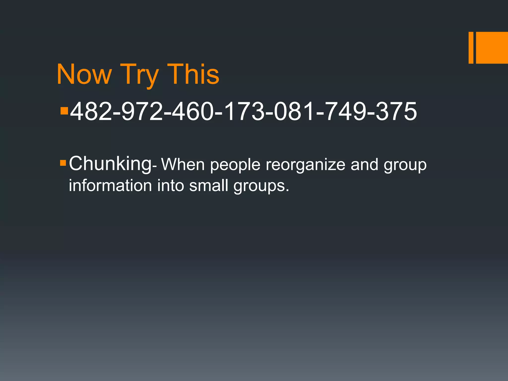 Now Try This
482-972-460-173-081-749-375
Chunking- When people reorganize and group
information into small groups.
 