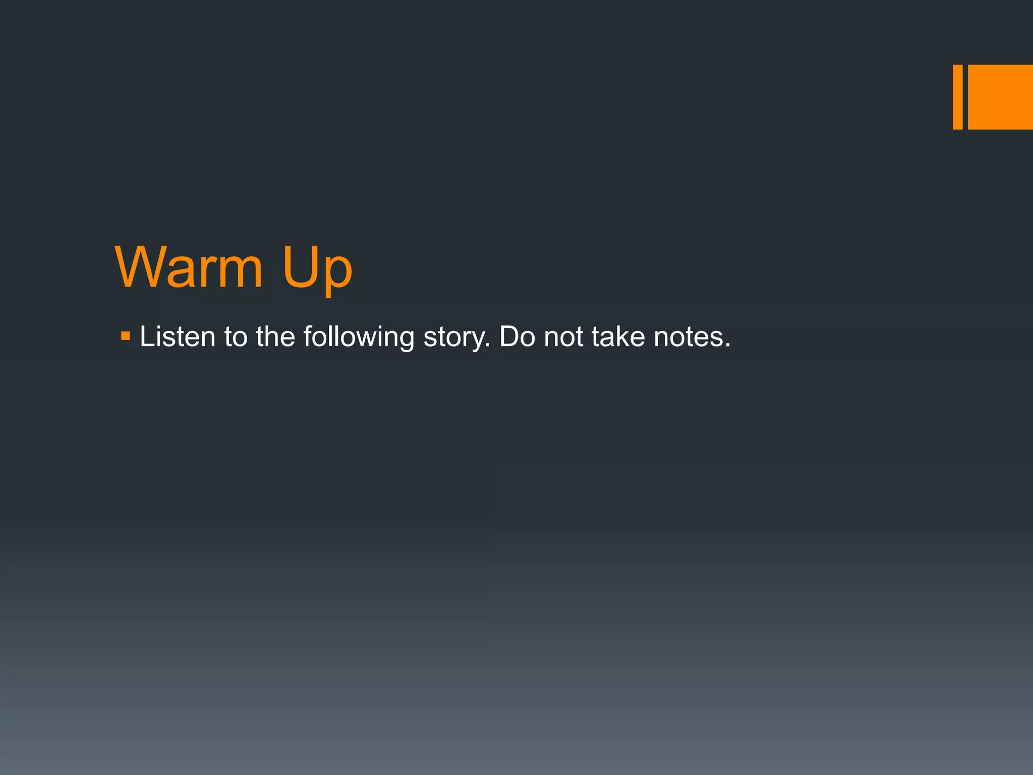 Warm Up
 Listen to the following story. Do not take notes.
 