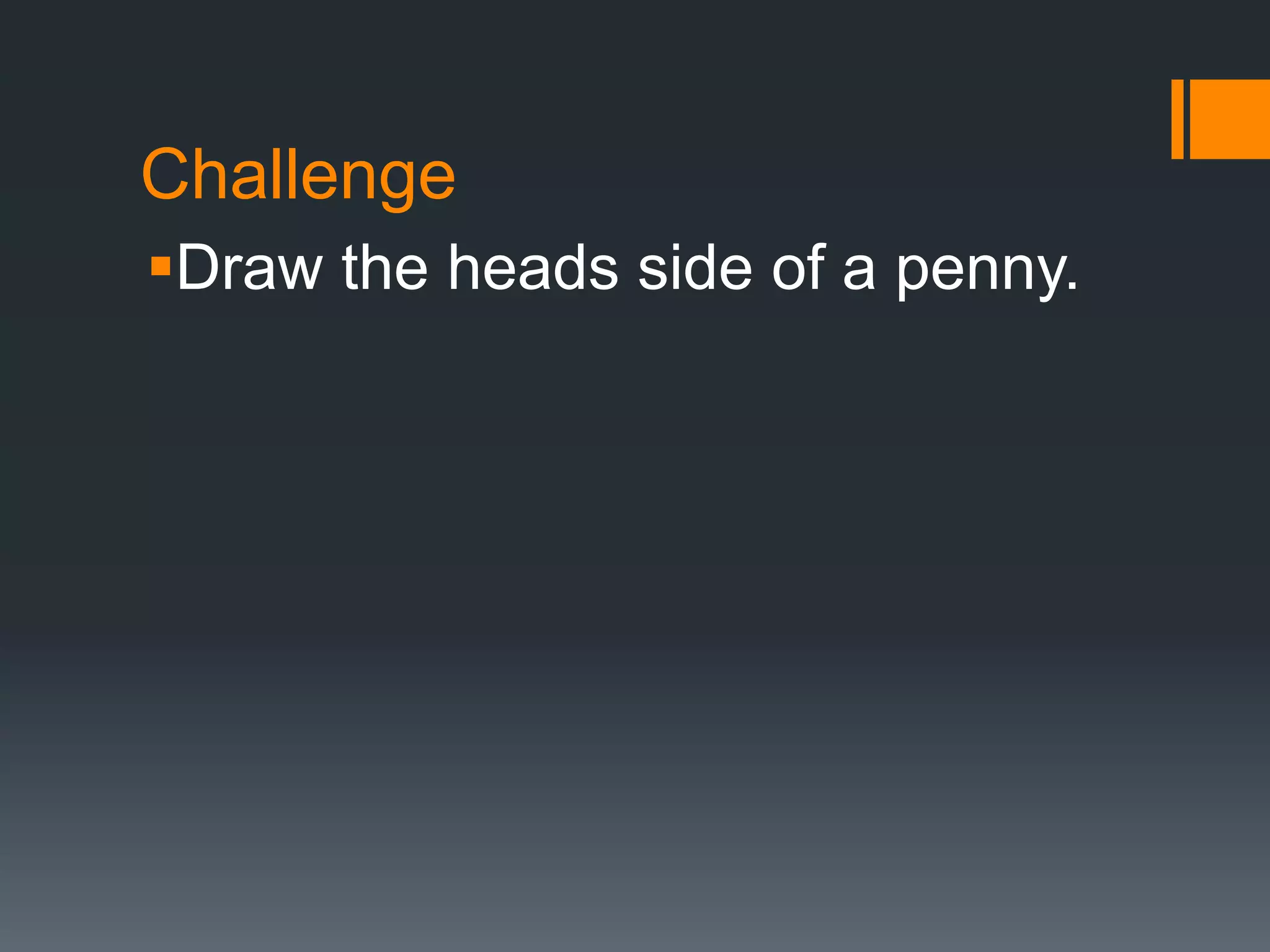 Challenge
Draw the heads side of a penny.
 