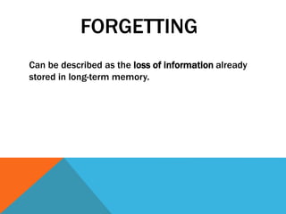 FORGETTING 
Can be described as the loss of information already 
stored in long-term memory. 
 