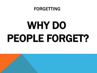 FORGETTING 
WHY DO 
PEOPLE FORGET? 
 