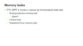 23
Memory leaks
 FYI: WPF е пълен с лесни за отключване leak-ове
• Binding/collection binding leak
– Демо?
• x:Name leak
• DispatcherTimer memory leak
 
