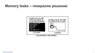 24
Memory leaks – генерално решение
https://xkcd.com/1495/
 