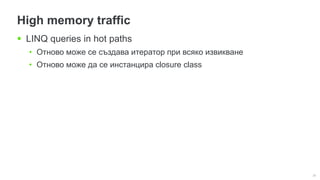 30
High memory traffic
 LINQ queries in hot paths
• Отново може се създава итератор при всяко извикване
• Отново може да се инстанцира closure class
 