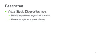 40
Безплатни
 Visual Studio Diagnostics tools
• Много опростена функционалност
• Става за прости memory leaks
 