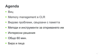 6
Agenda
 Виц
 Memory management в CLR
 Видове проблеми, свързани с паметта
 Методи и инструменти за откриването им
 Интересни решения
 Общо 60 мин.
 Бира и пица
 