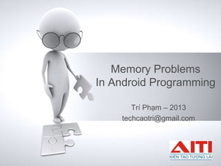 Memory Problems
In Android Programming
Trí Phạm – 2013
techcaotri@gmail.com
 