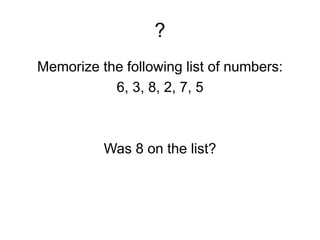 ?
Memorize the following list of numbers:
6, 3, 8, 2, 7, 5
Was 8 on the list?
 