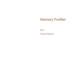 Memory Profiler
Ram
Project Engineer
 