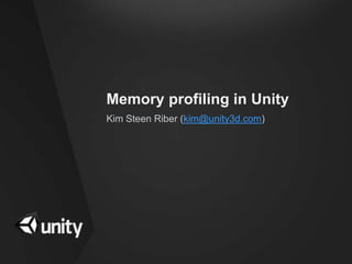 Memory profiling in Unity
Kim Steen Riber (kim@unity3d.com)
 
