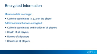 Encrypted Information
Minimum data to encrypt:
 Camera coordinates (x, y, z) of the player
Additional data that was encrypted:
 Camera coordinates and rotation of all players
 Health of all players
 Names of all players
 Bounds of all players
21
 