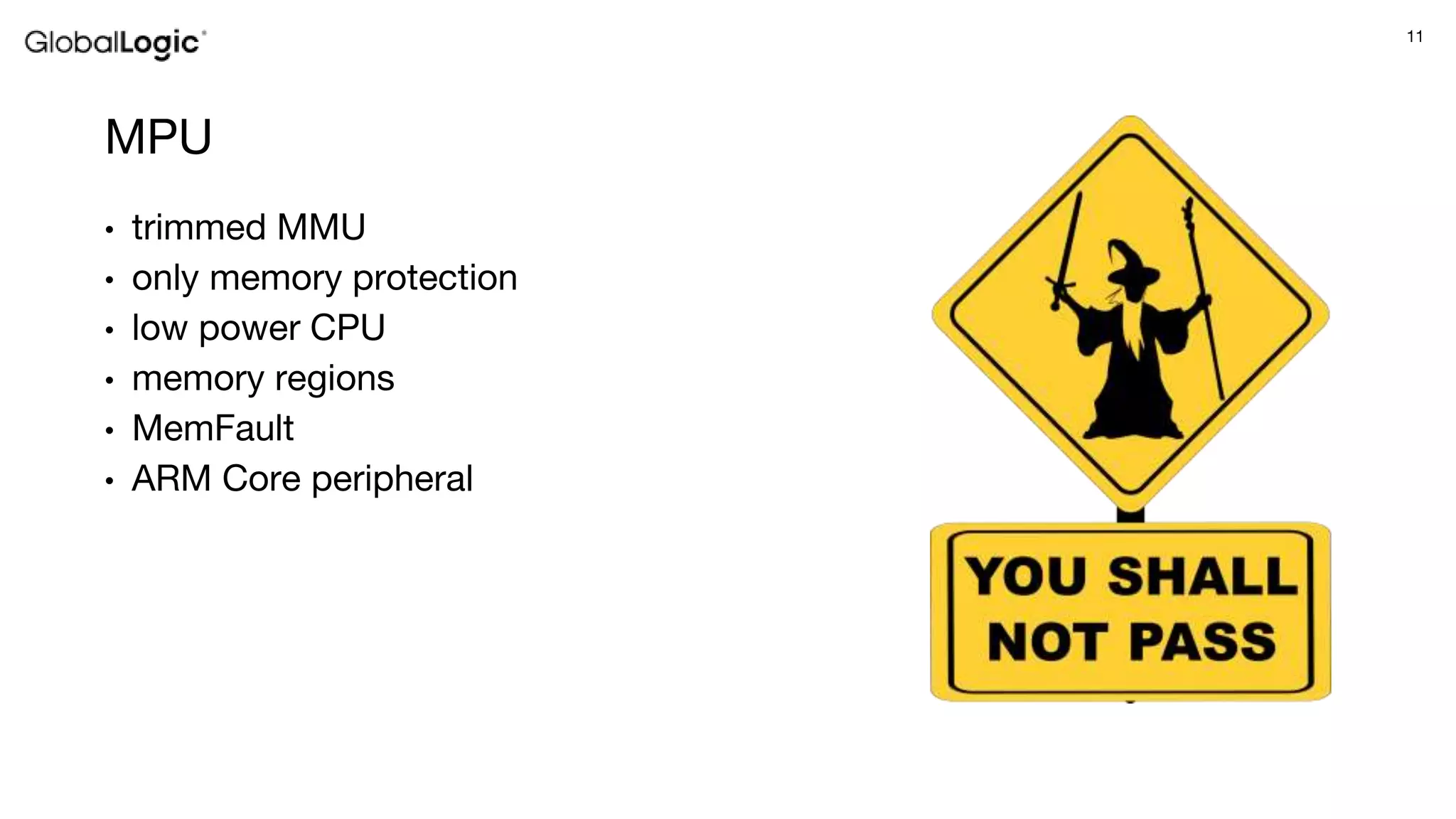 11
MPU
• trimmed MMU
• only memory protection
• low power CPU
• memory regions
• MemFault
• ARM Core peripheral
 
