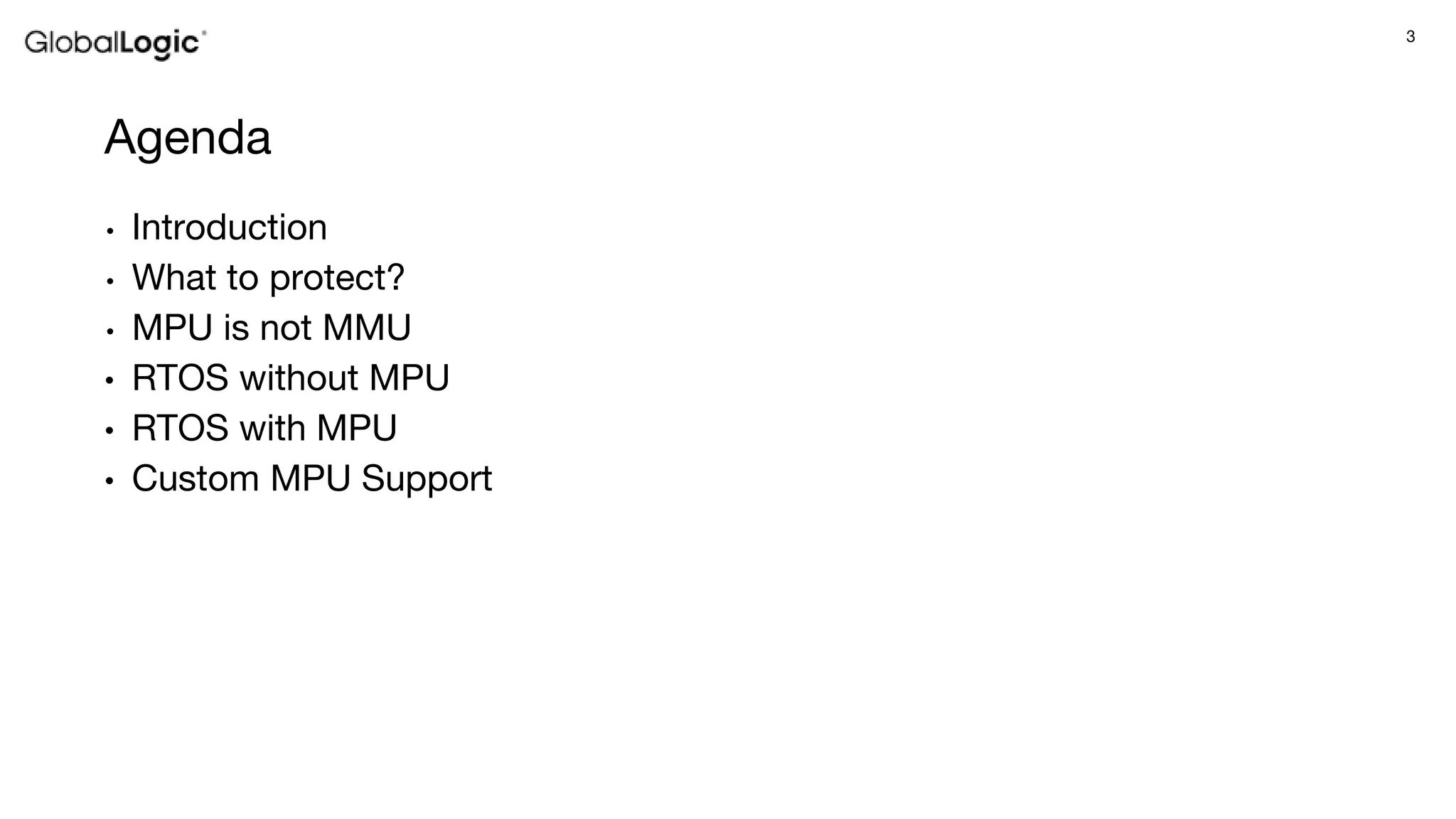 3
Agenda
• Introduction
• What to protect?
• MPU is not MMU
• RTOS without MPU
• RTOS with MPU
• Custom MPU Support
 