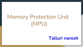 Memory Protection Unit
(MPU)
Talluri naresh
 