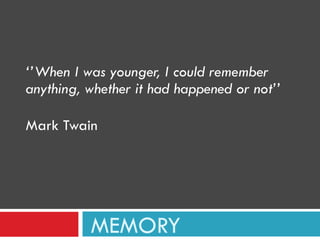MEMORY ‘’ When I was younger, I could remember anything, whether it had happened or not’’ Mark Twain 