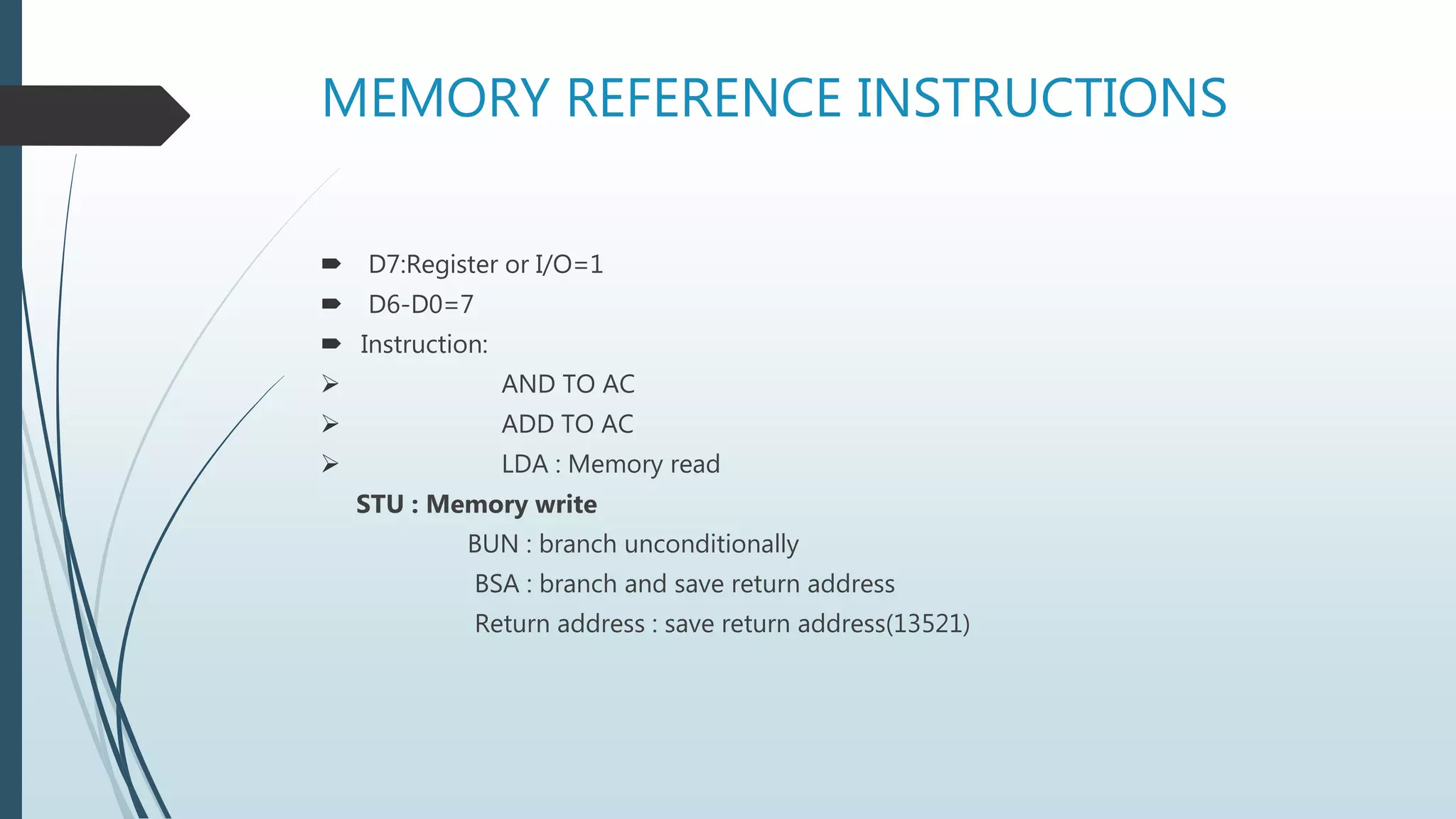 MEMORY REFERENCE INSTRUCTIONS
 D7:Register or I/O=1
 D6-D0=7
 Instruction:
 AND TO AC
 ADD TO AC
 LDA : Memory read
STU : Memory write
BUN : branch unconditionally
BSA : branch and save return address
Return address : save return address(13521)
 