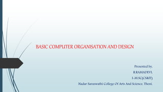 BASIC COMPUTER ORGANISATION AND DESIGN
Presented by,
R.RAMADEVI,
I-M.SC(CS&IT)
Nadar Saraswathi College Of Arts And Science, Theni.
 