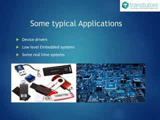 Some typical Applications
 Device drivers
 Low level Embedded systems
 Some real time systems
 