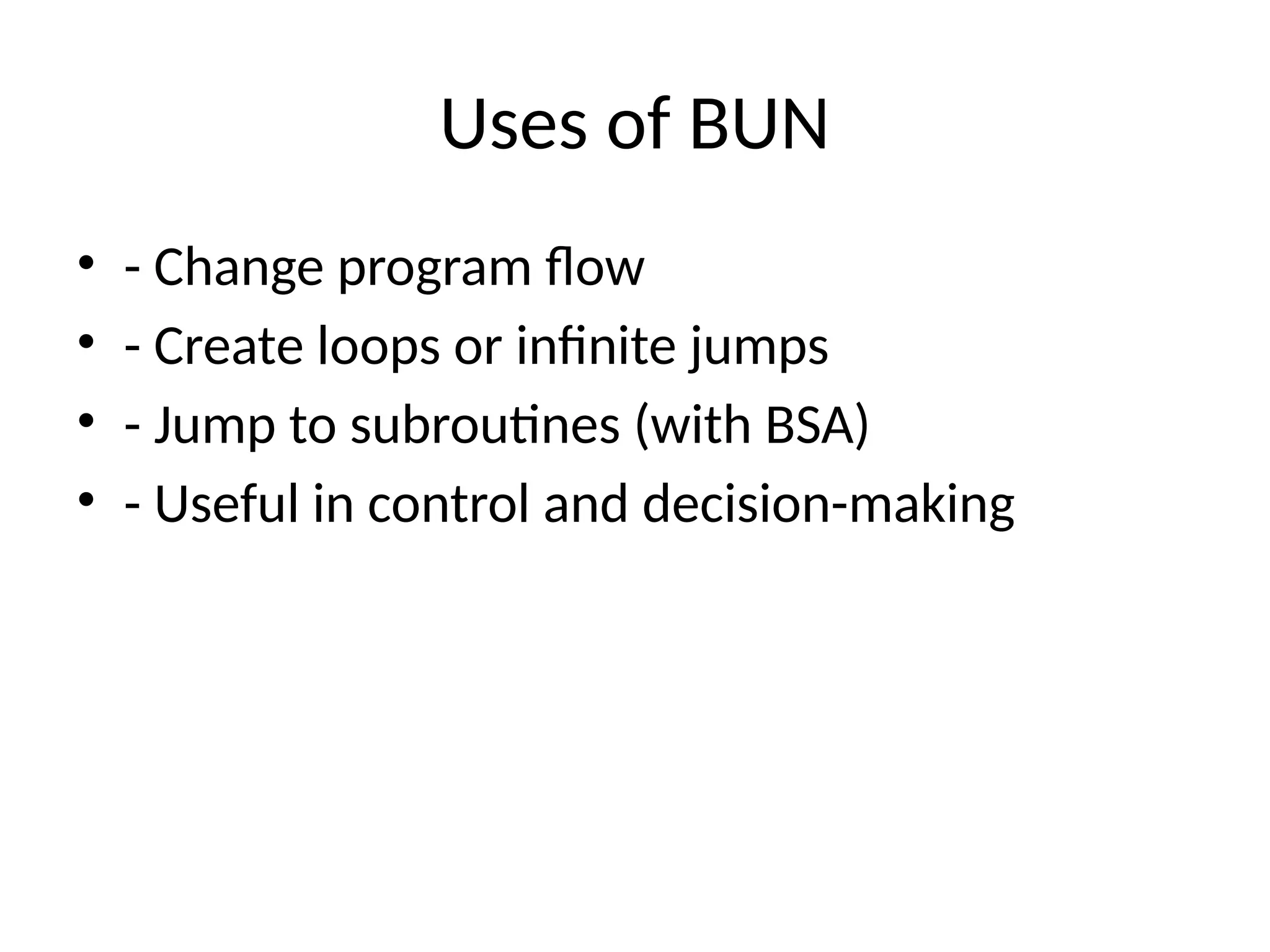 Uses of BUN • - Change program flow • - Create loops or infinite jumps • - Jump to subroutines (with BSA) • - Useful in control and decision-making 