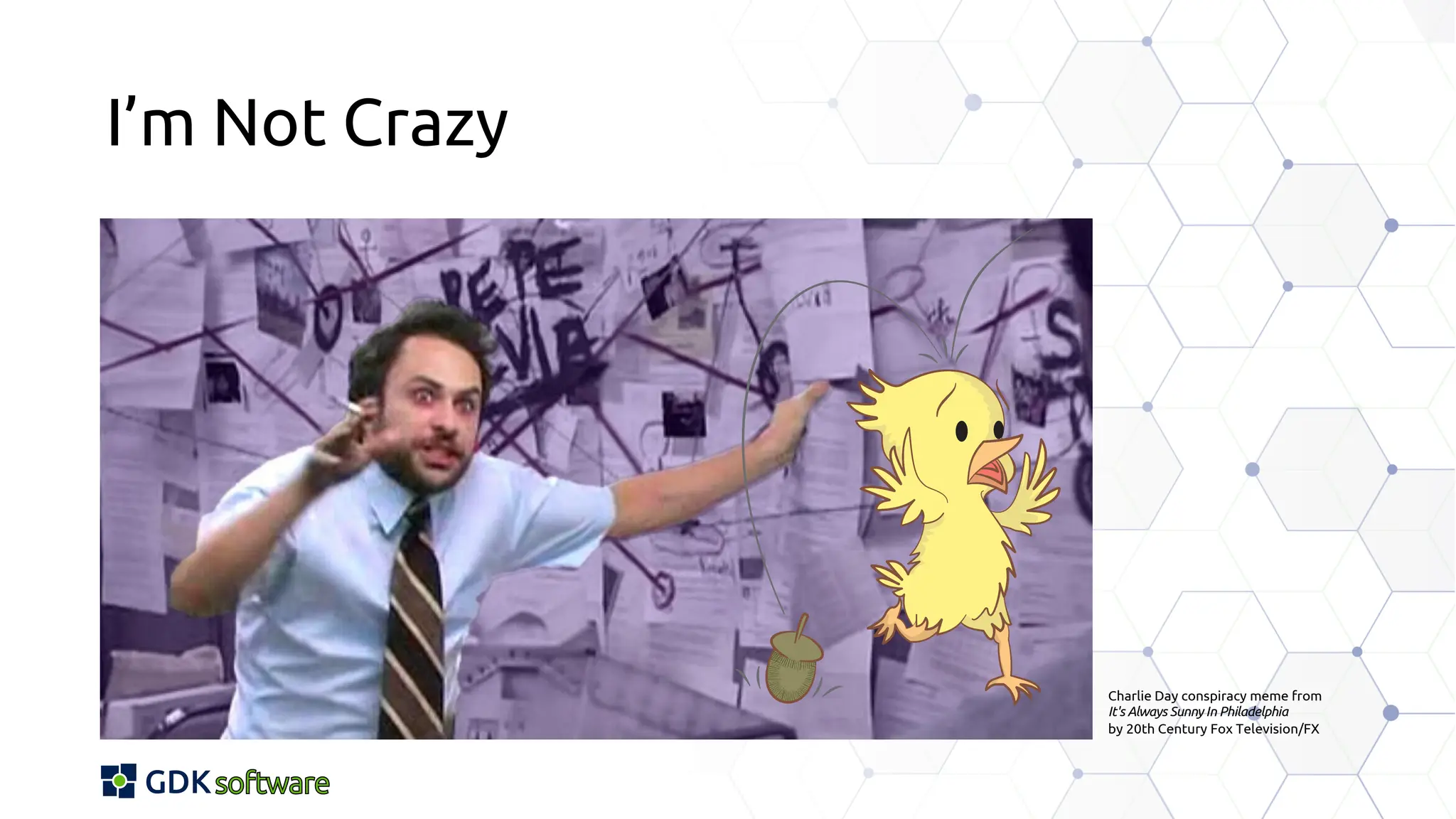 I’m Not Crazy
Charlie Day conspiracy meme from
It's Always Sunny In Philadelphia
by 20th Century Fox Television/FX
 