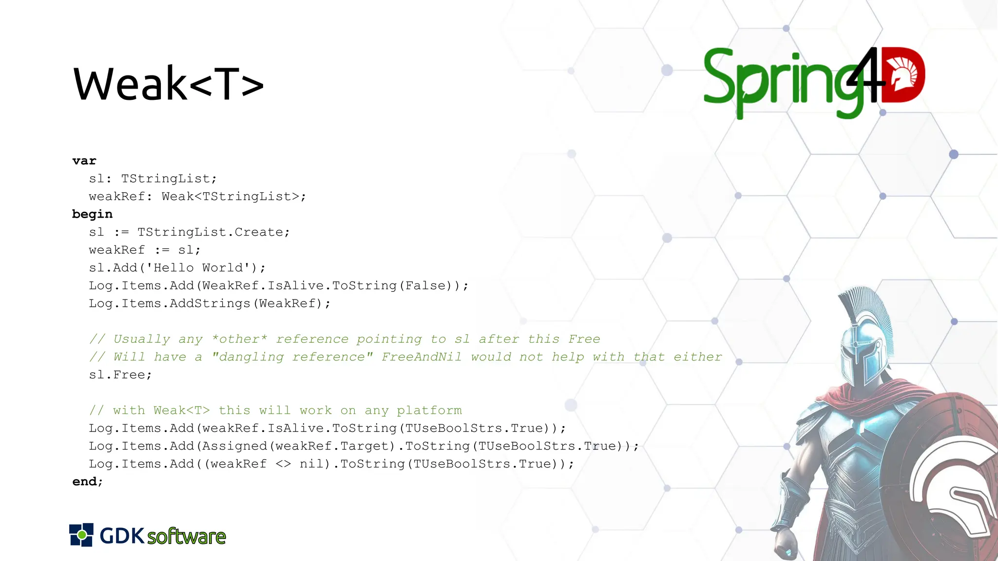 Weak<T>
var
sl: TStringList;
weakRef: Weak<TStringList>;
begin
sl := TStringList.Create;
weakRef := sl;
sl.Add('Hello World');
Log.Items.Add(WeakRef.IsAlive.ToString(False));
Log.Items.AddStrings(WeakRef);
// Usually any *other* reference pointing to sl after this Free
// Will have a "dangling reference" FreeAndNil would not help with that either
sl.Free;
// with Weak<T> this will work on any platform
Log.Items.Add(weakRef.IsAlive.ToString(TUseBoolStrs.True));
Log.Items.Add(Assigned(weakRef.Target).ToString(TUseBoolStrs.True));
Log.Items.Add((weakRef <> nil).ToString(TUseBoolStrs.True));
end;
 