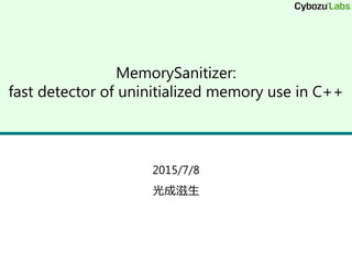 MemorySanitizer:
fast detector of uninitialized memory use in C++
2015/7/8
光成滋生
 