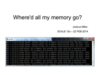 Where'd all my memory go?
Joshua Miller
SCALE 12x – 22 FEB 2014

 