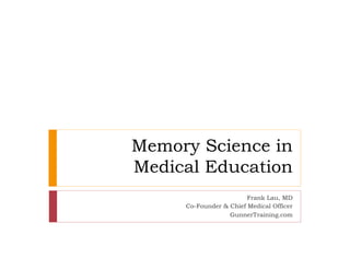 Memory Science in
Medical Education
                        Frank Lau, MD
     Co-Founder & Chief Medical Officer
                  GunnerTraining.com
 