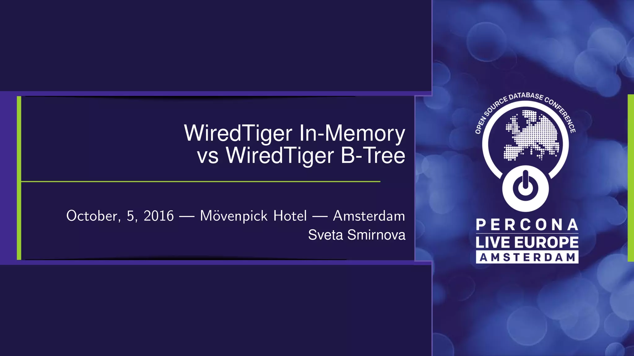 WiredTiger In-Memory
vs WiredTiger B-Tree
October, 5, 2016 — M¨ovenpick Hotel — Amsterdam
Sveta Smirnova
 