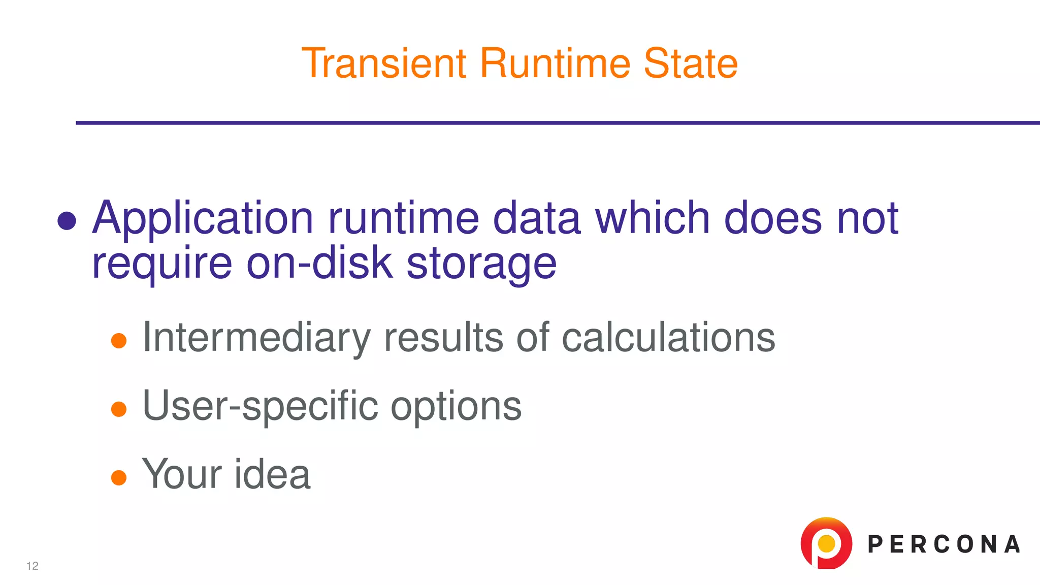 ∙ Application runtime data which does not
require on-disk storage
∙ Intermediary results of calculations
∙ User-speciﬁc options
∙ Your idea
Transient Runtime State
12
 