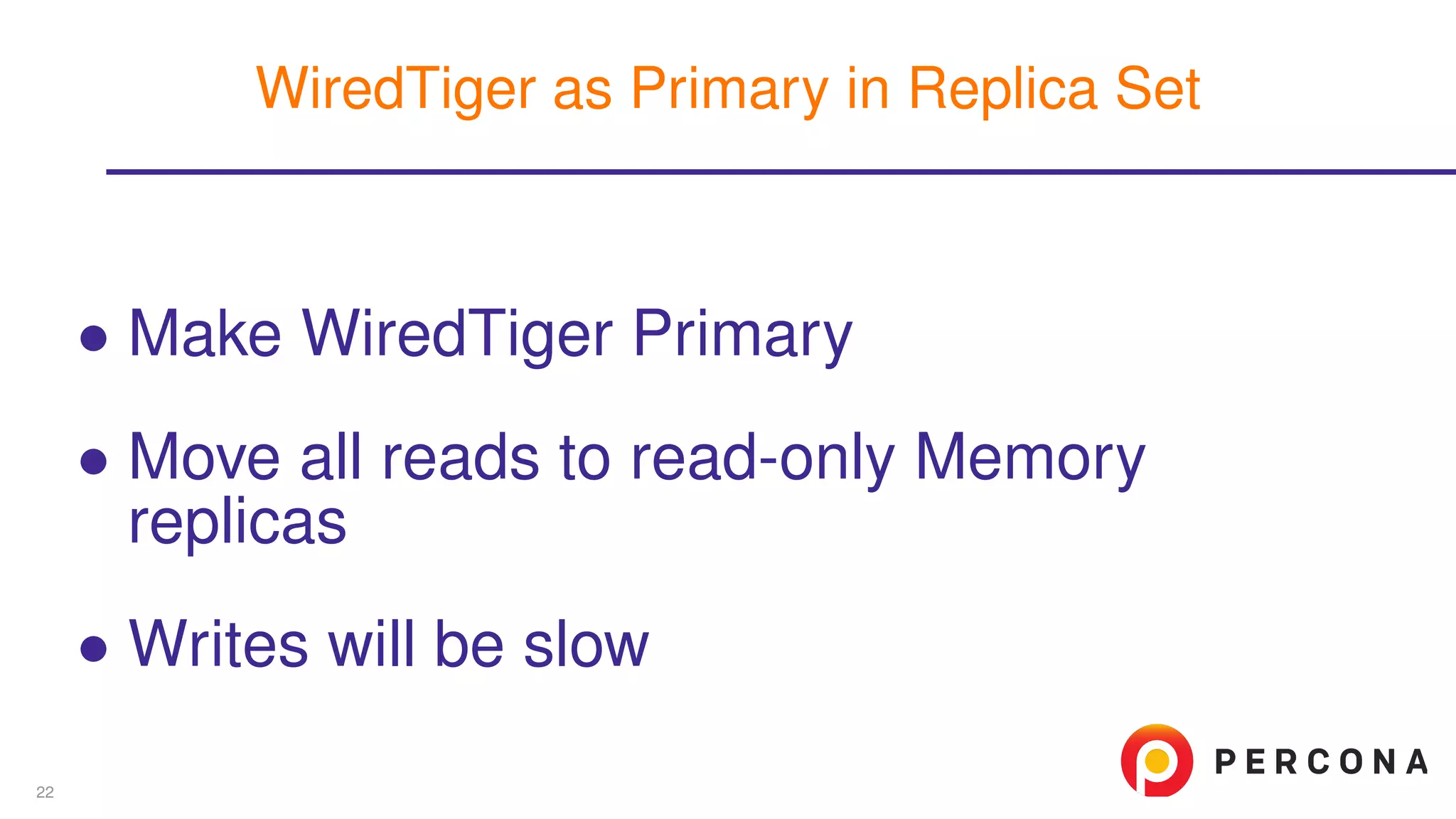 ∙ Make WiredTiger Primary
∙ Move all reads to read-only Memory
replicas
∙ Writes will be slow
WiredTiger as Primary in Replica Set
22
 