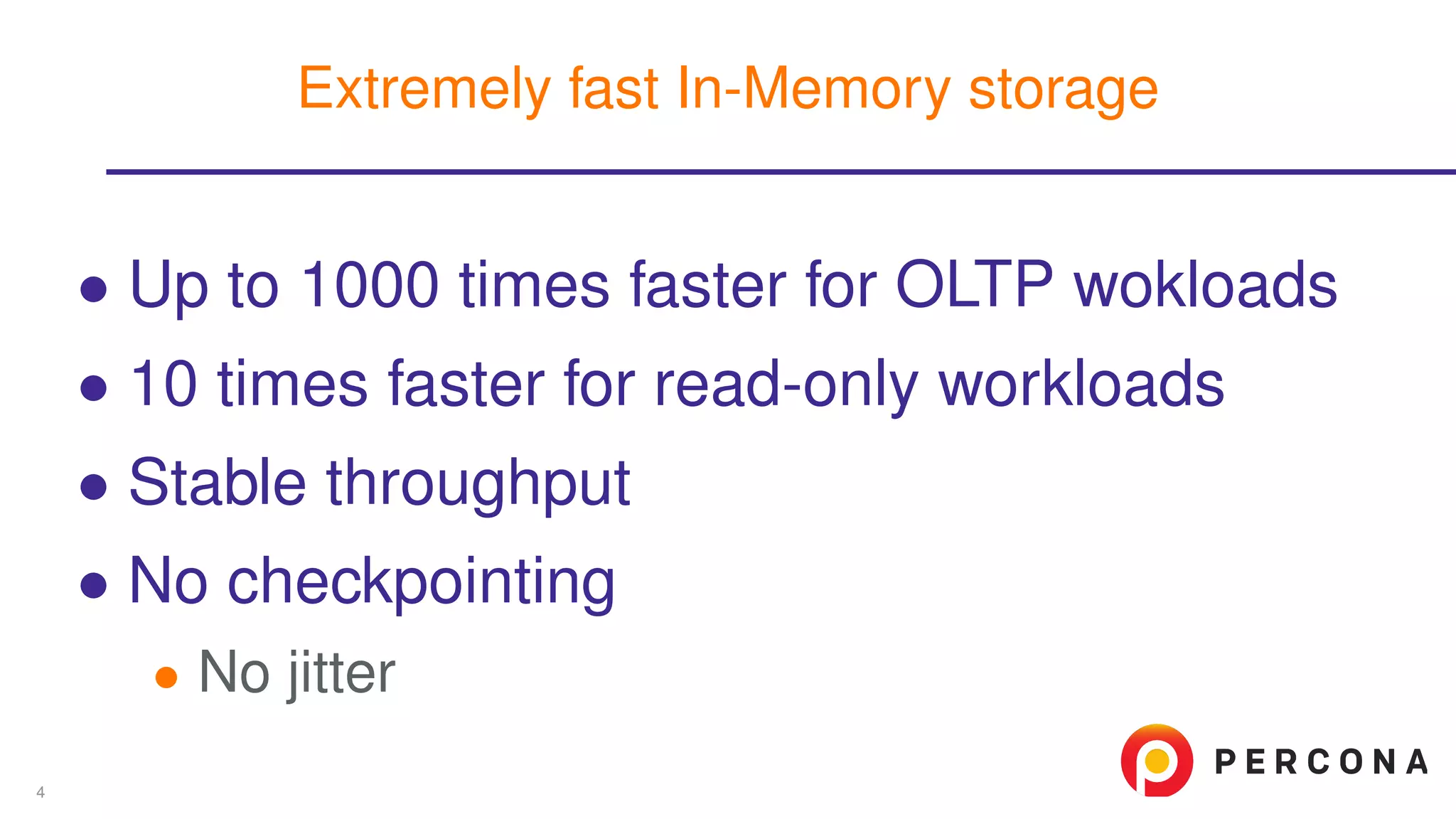 ∙ Up to 1000 times faster for OLTP wokloads
∙ 10 times faster for read-only workloads
∙ Stable throughput
∙ No checkpointing
∙ No jitter
Extremely fast In-Memory storage
4
 