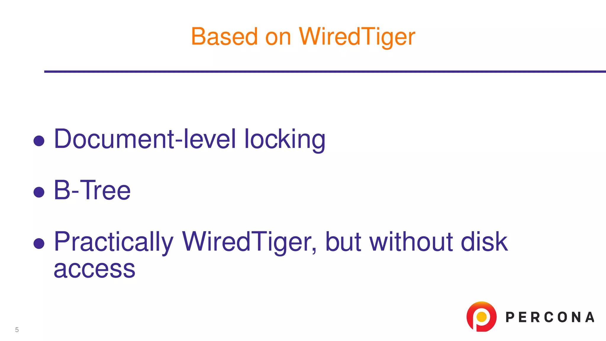 ∙ Document-level locking
∙ B-Tree
∙ Practically WiredTiger, but without disk
access
Based on WiredTiger
5
 