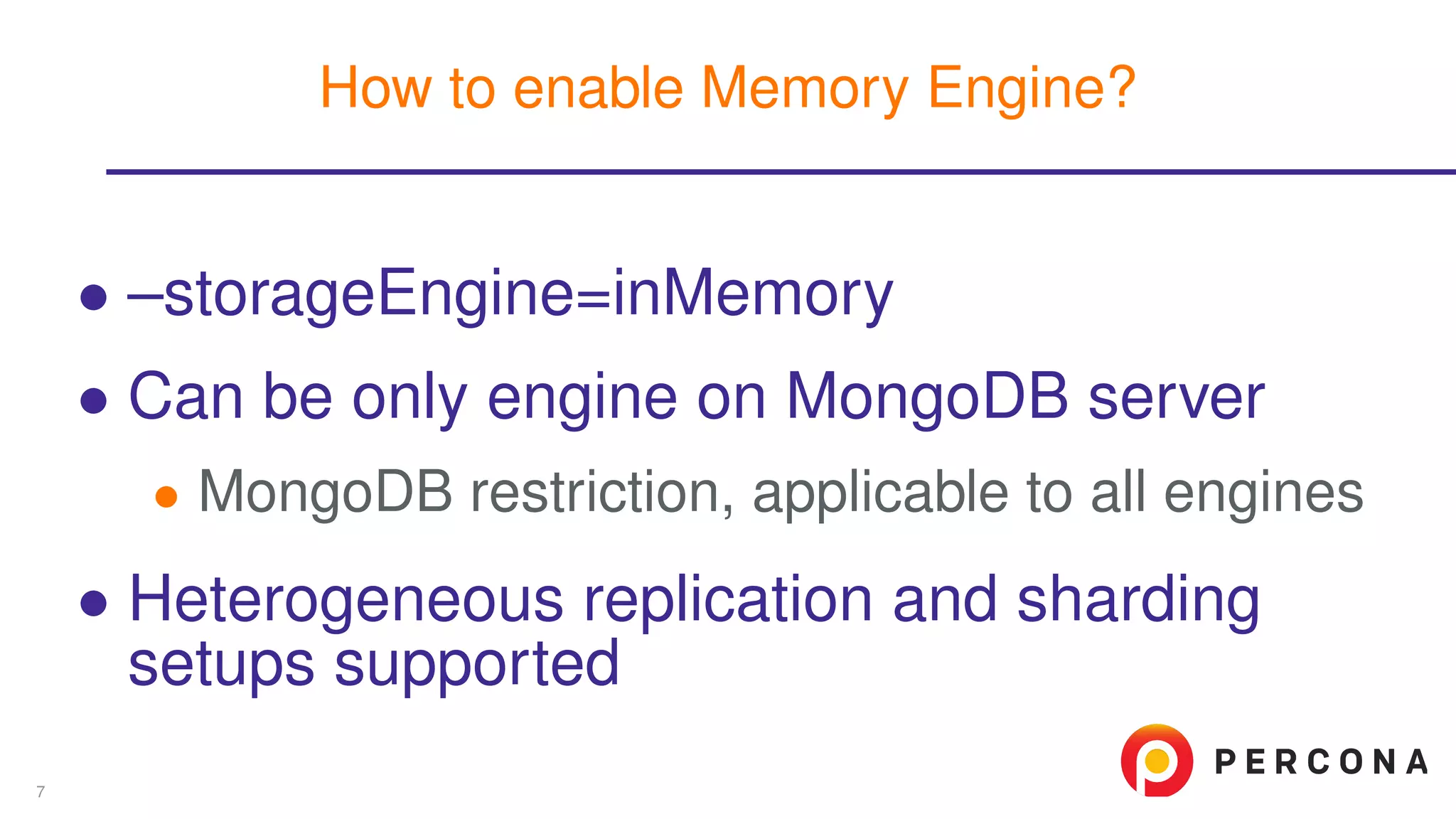 ∙ –storageEngine=inMemory
∙ Can be only engine on MongoDB server
∙ MongoDB restriction, applicable to all engines
∙ Heterogeneous replication and sharding
setups supported
How to enable Memory Engine?
7
 