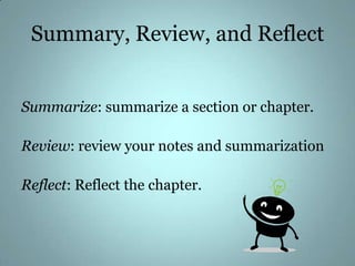 Summary, Review, and Reflect<br />Summarize: summarize a section or chapter. <br />Review: review your notes and summariza...