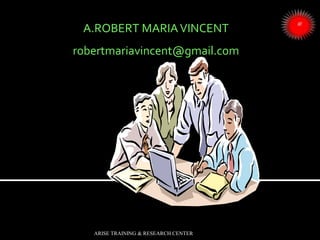 ARISE TRAINING & RESEARCH CENTER
A.ROBERT MARIAVINCENT
robertmariavincent@gmail.com
 