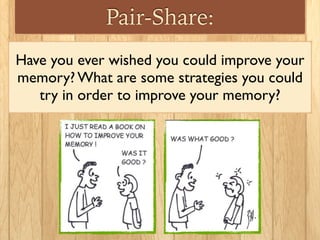 Pair-Share:
Have you ever wished you could improve your
memory? What are some strategies you could
try in order to improve...