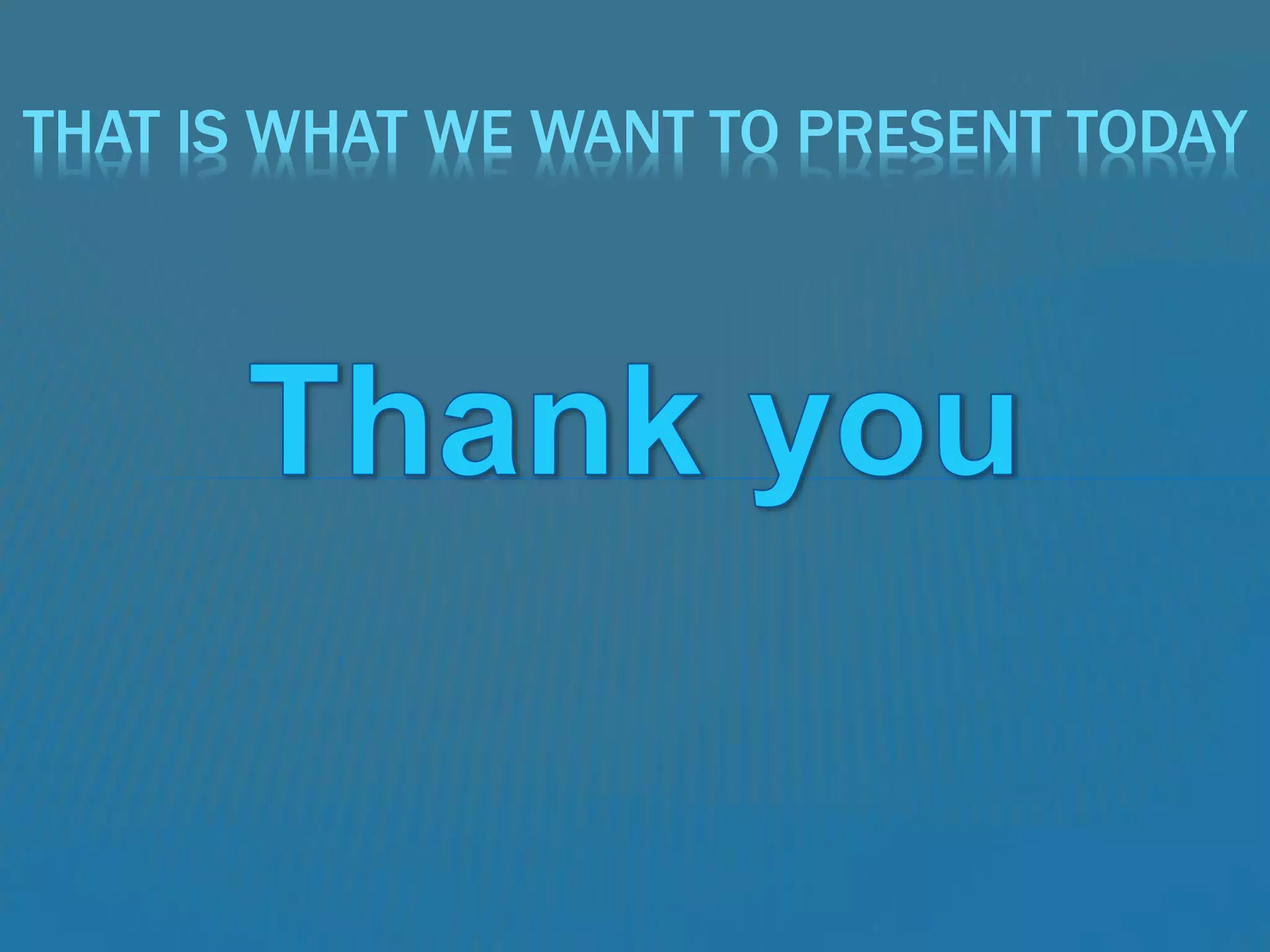 THAT IS WHAT WE WANT TO PRESENT TODAY
 