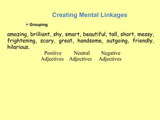Creating Mental Linkages
        Grouping

amazing, brilliant, shy, smart, beautiful, tall, short, messy,
frightening, sc...